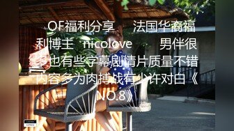 ❤OF福利分享❤㊙法国华裔福利博主⭐nicolove⭐▶▶男伴很多也有些字幕剧情片质量不错内容多为肉搏战有少许对白《NO.8》