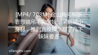 [MP4/2.3G] 幸福老哥天天搞妹子顶不住找两好友4P，超级嫩00后妹子，一人一个扒掉内裤