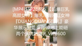 [MP4]STP28856 【超爆巨乳高颜女神】爆乳丰臀网红女神『DUANGDUANG巨乳』豪华展示超挺豪乳 掉地上能砸两个大坑的爆乳 VIP0600